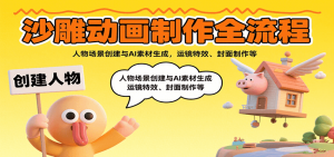 沙雕动画制作全流程：人物场景创建与AI素材生成，运镜特效、封面制作等-网创资源站