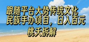 跟随平台大势传统文化民族手办项目，操作非常简单，日入1张-网创资源站