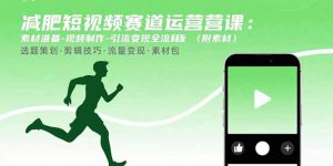 减肥短视频赛道运营课:素材准备-视频制作-引流变现全流程 (附素材-网创资源站