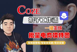 COZE扣子工作流一键生成批量电商模特图,保姆级教程-智能体搭建-项目实操-网创资源站