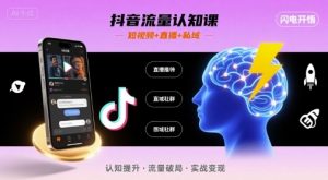 抖音流量认知课，短视频+直播+私域，认知提升，闪电开悟-网创资源站