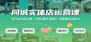 同城实体店运营课:多行业活动方案(汽修/餐饮/美容)与联盟合作技巧-网创资源站