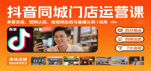 抖音同城门店运营课：来客实操、团购认知、短视频拍剪与直播从0到1指南-网创资源站