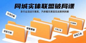 同城实体联盟破局课，多行业活动方案库，汽修餐饮美容实战案例拆解-网创资源站