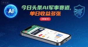 今日头条AI军事赛道,单日收益多张 ,手机可做【附指令】-网创资源站