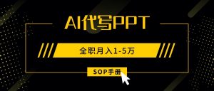 AI代写之高效制作PPT,永不失业副业兼职,全职月入1-5万【SOP手册】-网创资源站
