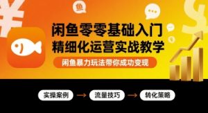 闲鱼零基础入门精细化运营实战教学，闲鱼暴力玩法带你成功变现-网创资源站