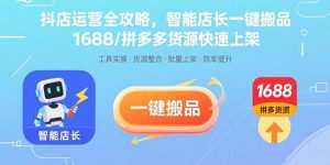抖店运营全攻略，智能店长一键搬品，1688/拼多多货源快速上架-网创资源站