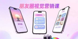 朋友圈视觉营销课:问候图美化,晒单图设计,拼图玩法教学-网创资源站