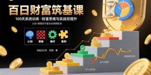 百日财富筑基课:认知+策略+实操+案例拆解 实现从创富到守富全周期能力-网创资源站