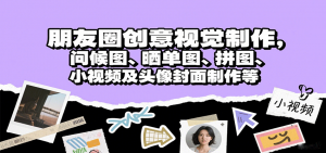 朋友圈创意视觉制作，问候图、晒单图、拼图、小视频及头像封面制作等-网创资源站