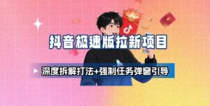 抖音极速版拉新项目_深度拆解打法+强制任务弹窗引导-网创资源站