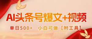 AI头条号爆文+视频双玩法,单日500+,小白可做【附工具】-网创资源站