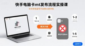 快手电脑卡mt发布流程实操课，针对手机型号不支持mt的手机-网创资源站