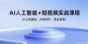 AI人工智能+短视频实战课程：AI工具基础、内容创作、商业变现！-网创资源站