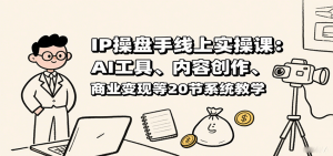 IP操盘手线上实操课：AI工具、内容创作、商业变现等20节系统教学-网创资源站