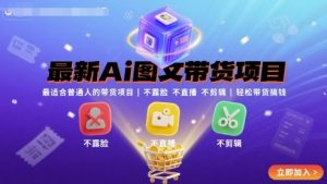 最新Ai图文带货项目,最适合普通人的带货项目,不露脸 不直播 不剪辑就可以轻松带货搞钱-网创资源站