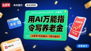 用AI万能指令写养老金,头条号7天狂撸2k【附AI指令】-网创资源站