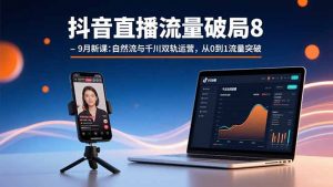 抖音直播流量破局8-9月新课:自然流与千川双轨运营,从0到1流量突破-网创资源站