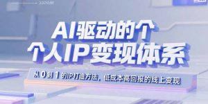 AI驱动的个人IP变现体系:从0到1的IP打造方法,低成本高回报的线上变现-网创资源站