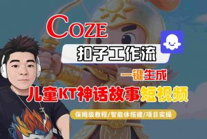 Coze扣子智能体工作流一键生成“儿童卡通神话故事“短视频，全流程保姆级教学-网创资源站