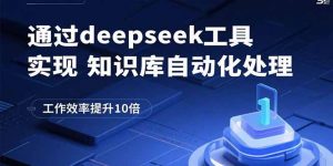 通过deepseek工具实现知识库自动化处理，工作效率提升10倍-网创资源站