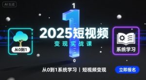 2025短视频变现实战课,从0到1系统学习短视频变现-网创资源站