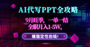 AI代写PPT全攻略,9月旺季,一单一结,全职月入1-5W,赚稳定性的钱!-网创资源站