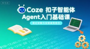 Coze扣子智能体Agent入门基础课,理论讲解与实操案例结合-网创资源站