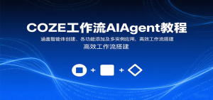 COZE工作流AIAgent教程:涵盖智能体创建、各功能添加及多实例应用,高效工作流搭建-网创资源站