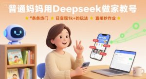普通妈妈用Deepseek做家教号，条条热门，日变现1k+的玩法，直接抄作业-网创资源站