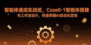 智能体速成实战班，Coze0-1智能体搭建与工作流设计，快速掌握AI自动化变现-网创资源站