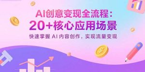 AI创意变现全流程：20+核心应用场景，快速掌握AI内容创作，实现流量变现-网创资源站