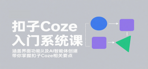 扣子Coze入门系统课：涵盖界面功能及AI智能体创建，带你掌握扣子Coze相关要点-网创资源站