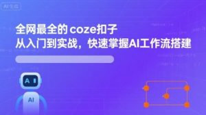 全网最全的coze扣子从入门到实战，快速掌握AI工作流搭建-网创资源站