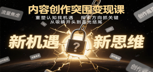 内容创作突围变现课:重塑认知找机遇,探索方向抓关键,从吸睛开头到高光结尾-网创资源站