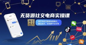 无货源社交电商实操课，绕开传统互联网电商模式，撒豆成兵，实现跨平台交易-网创资源站