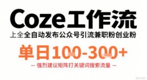 Coze工作流一键发布高质量公众号引流兼职粉代发粉，单日1-3张-网创资源站