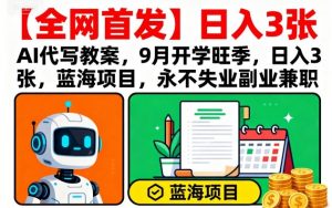 【全网首发】AI代写教案,9月开学旺季,日入3张,蓝海项目,永不失业副业兼职-网创资源站