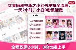 红果短剧拉新之小红书发布全流程，一天2小时，小白0粉就能做-网创资源站