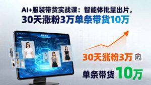 AI+服装带货实战课:智能体批量出片,30天涨粉3万单条带货10万-网创资源站