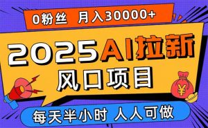 2025AI拉新风口项目,0粉0基础月入30000+新手小白轻松学会-网创资源站