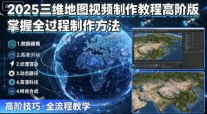 2025三维地图视频制作教程高阶版,掌握全过程制作方法-网创资源站