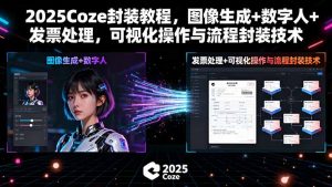 2025Coze封装教程,图像生成+数字人+发票处理,可视化操作与流程封装技术-网创资源站