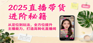 2025直播带货进阶秘籍，从定位到玩法，全方位提升主播能力，打造高转化直播间-网创资源站