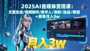 2025AI自媒体变现课:文案生成/视频制作/数字人/涨粉/选品/橱窗+商单月入3w-网创资源站