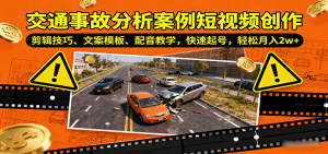 交通事故分析案例短视频创作，剪辑技巧、文案模板、配音教学，快速起号，轻松月入2w+-网创资源站