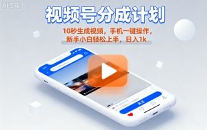 视频号分成计划懒人玩法，10秒生成视频，手机一键操作，新手小白轻松上手，日入1K【揭秘】-网创资源站