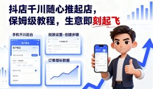 抖店千川随心推起店，保姆级教程，生意即刻起飞-网创资源站