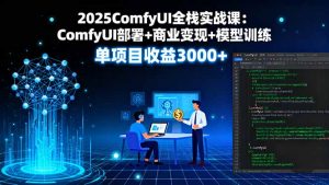 2025ComfyUI全栈实战课:ComfyUI部署+商业变现+模型训练,单项目收益3000+-网创资源站